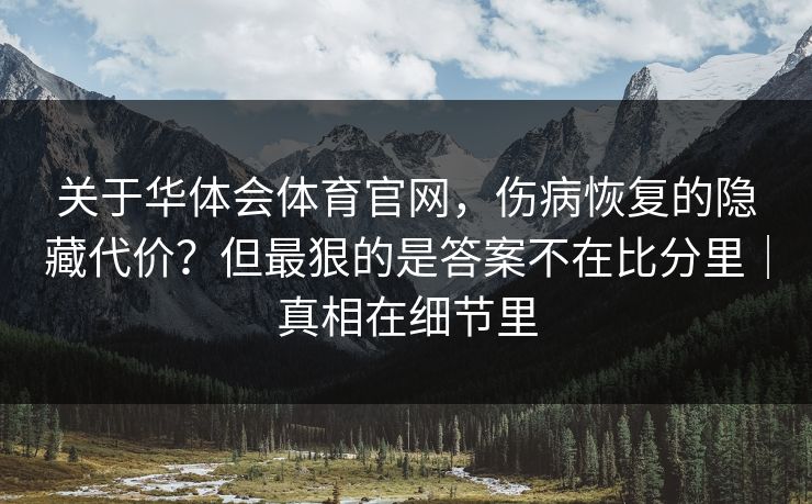 关于华体会体育官网,伤病恢复的隐藏代价?但最狠的是答案不在比分里|真相在细节里 关于华体会体育官网,伤病恢复的隐藏代价?但最狠的是答案不在比分里|真相在细节里