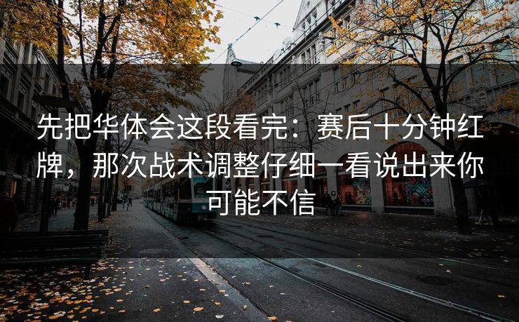 先把华体会这段看完：赛后十分钟红牌，那次战术调整仔细一看说出来你可能不信